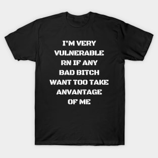 I'm Very Vulnerable Right Now If any goth girls would like to Take Advantage Of Me T-Shirt